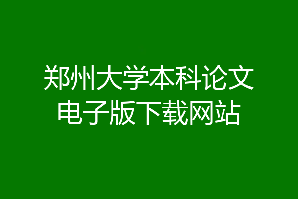郑州大学本科论文电子版下载网站