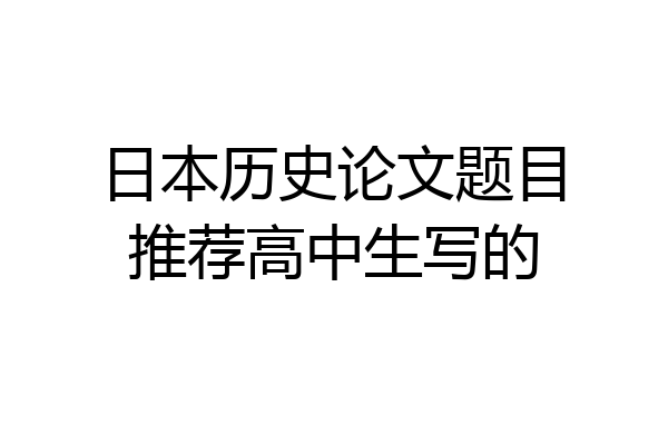 日本历史论文题目推荐高中生写的