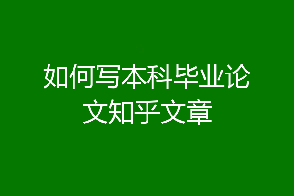 如何写本科毕业论文知乎文章