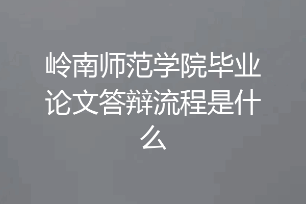 岭南师范学院毕业论文答辩流程是什么