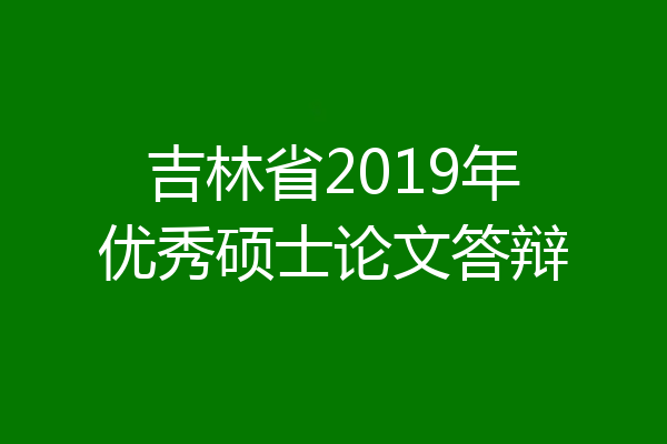 吉林省2019年优秀硕士论文答辩