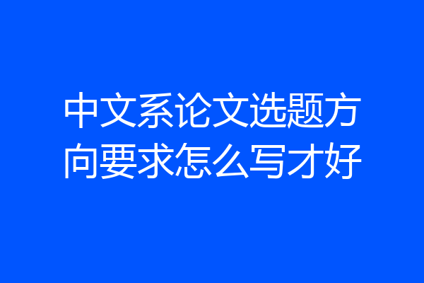 中文系论文选题方向要求怎么写才好