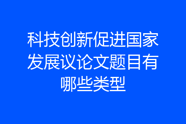 科技创新促进国家发展议论文题目有哪些类型