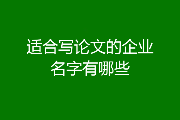 适合写论文的企业名字有哪些