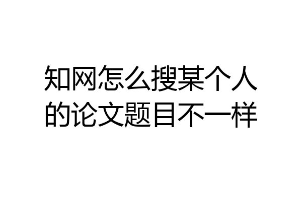 知网怎么搜某个人的论文题目不一样