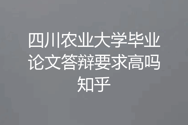 四川农业大学毕业论文答辩要求高吗知乎