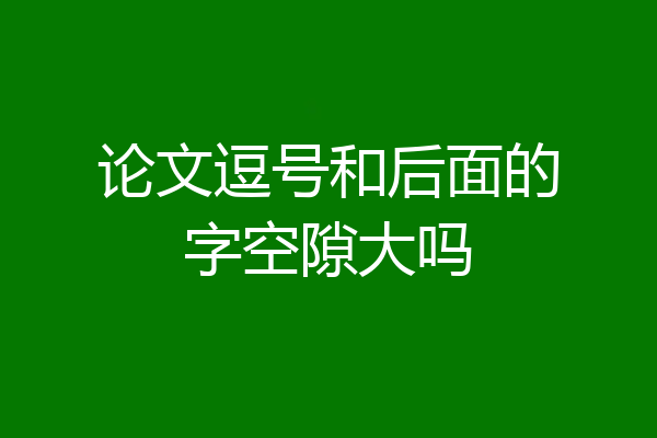 论文逗号和后面的字空隙大吗