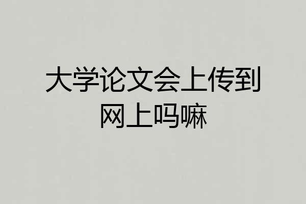 大学论文会上传到网上吗嘛