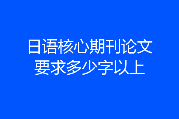 日语核心期刊论文要求多少字以上
