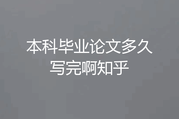 本科毕业论文多久写完啊知乎