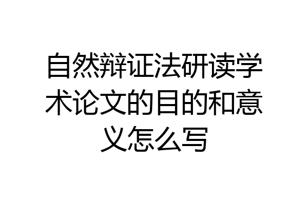 自然辩证法研读学术论文的目的和意义怎么写