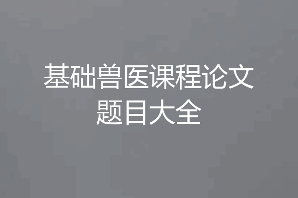 基础兽医课程论文题目大全