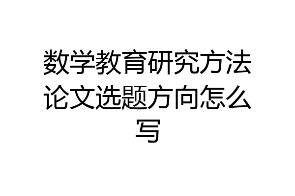 数学教育研究方法论文选题方向怎么写