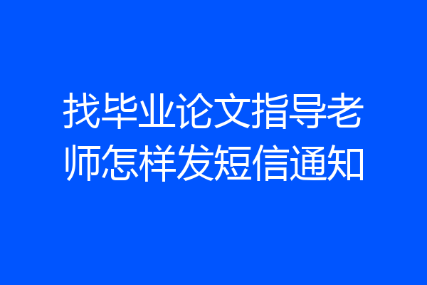 找毕业论文指导老师怎样发短信通知