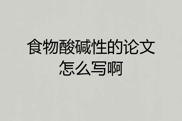食物酸碱性的论文怎么写啊
