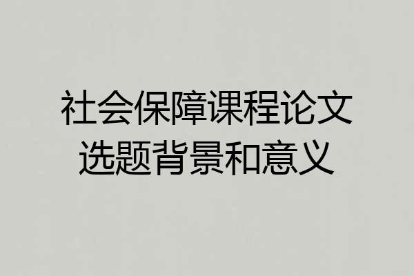 社会保障课程论文选题背景和意义