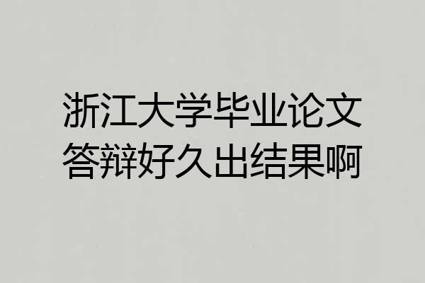 浙江大学毕业论文答辩好久出结果啊