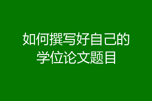 如何撰写好自己的学位论文题目