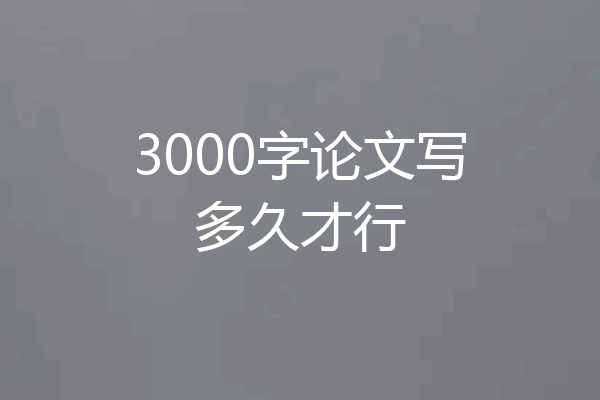 3000字论文写多久才行