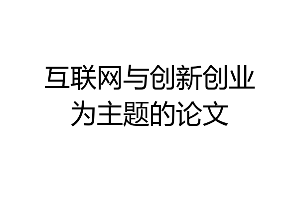 互联网与创新创业为主题的论文