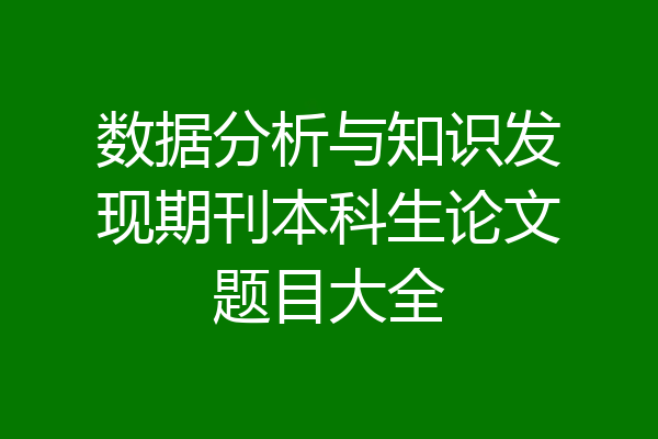 数据分析与知识发现期刊本科生论文题目大全