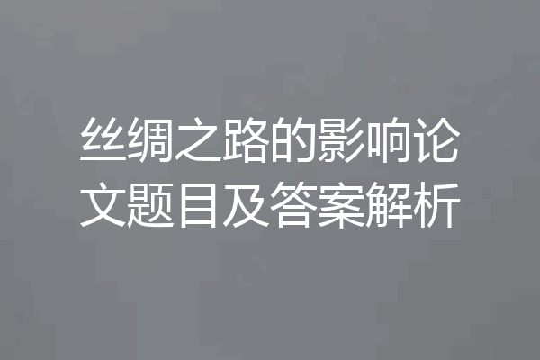 丝绸之路的影响论文题目及答案解析