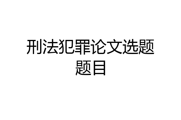刑法犯罪论文选题题目