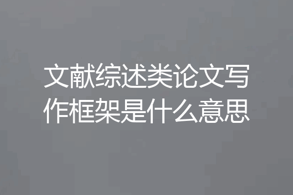 文献综述类论文写作框架是什么意思