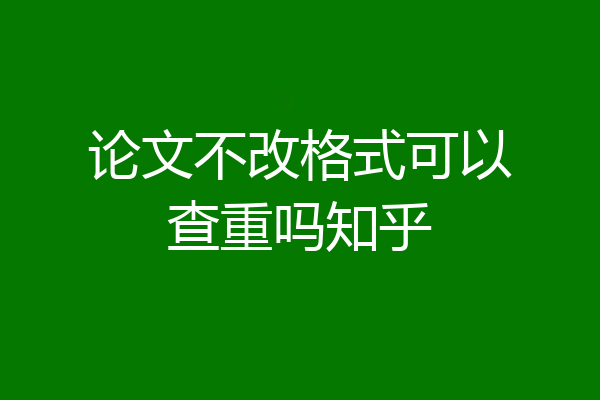 论文不改格式可以查重吗知乎