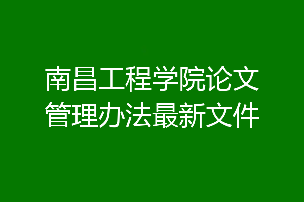 南昌工程学院论文管理办法最新文件