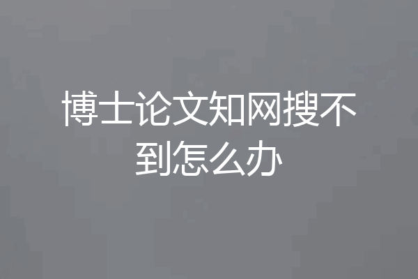 博士论文知网搜不到怎么办