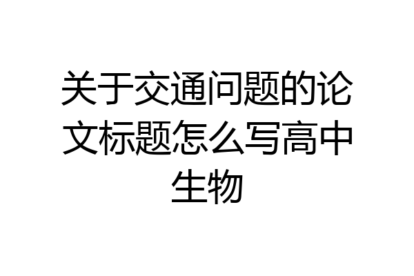 关于交通问题的论文标题怎么写高中生物