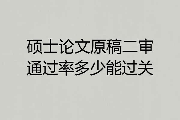 硕士论文原稿二审通过率多少能过关
