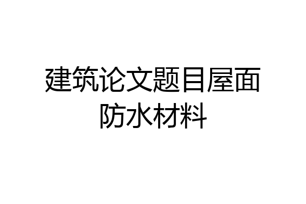 建筑论文题目屋面防水材料
