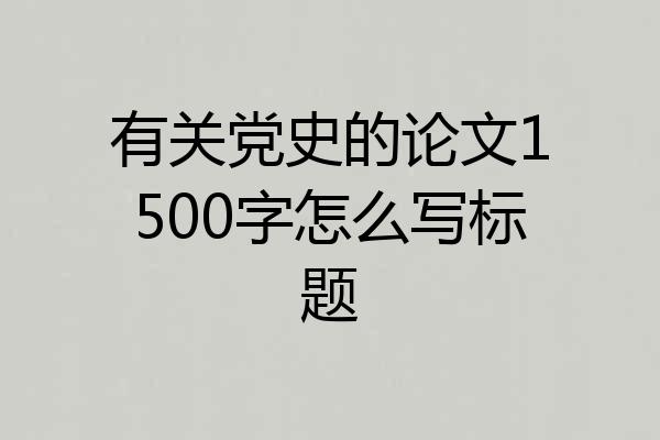有关党史的论文1500字怎么写标题