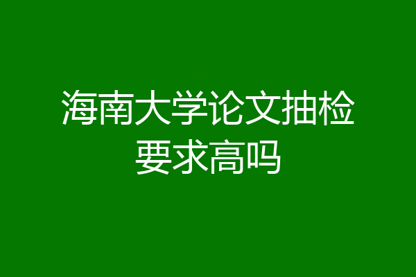 海南大学论文抽检要求高吗