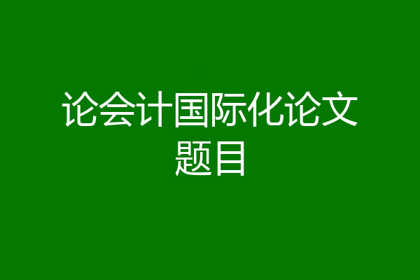 论会计国际化论文题目