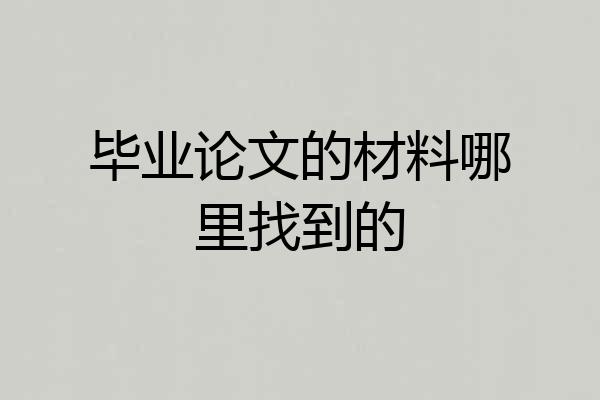 毕业论文的材料哪里找到的