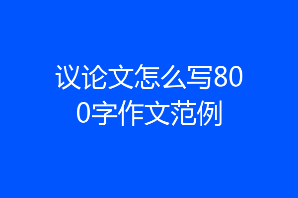 议论文怎么写800字作文范例