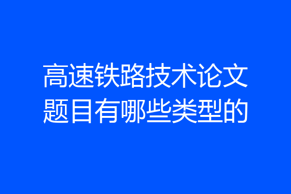 高速铁路技术论文题目有哪些类型的