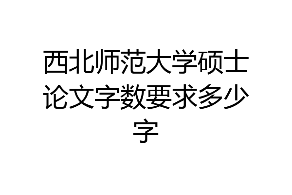 西北师范大学硕士论文字数要求多少字