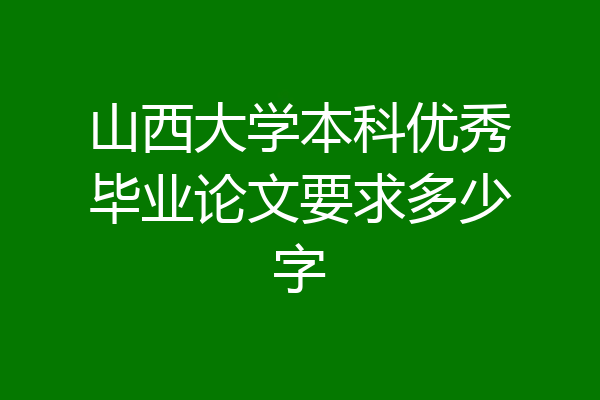 山西大学本科优秀毕业论文要求多少字