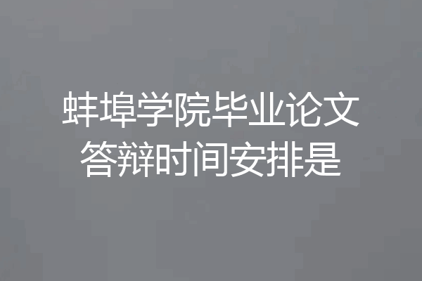 蚌埠学院毕业论文答辩时间安排是