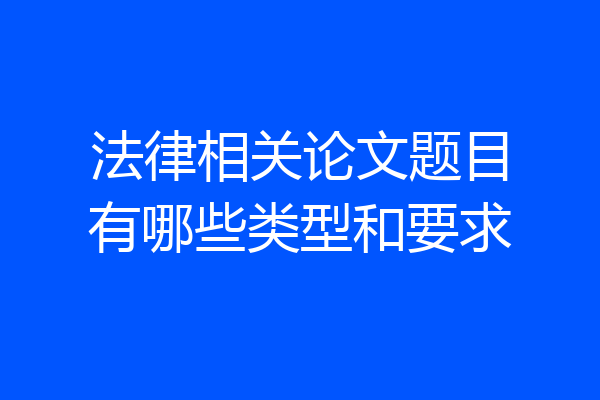 法律相关论文题目有哪些类型和要求