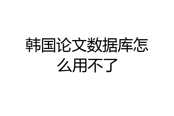 韩国论文数据库怎么用不了