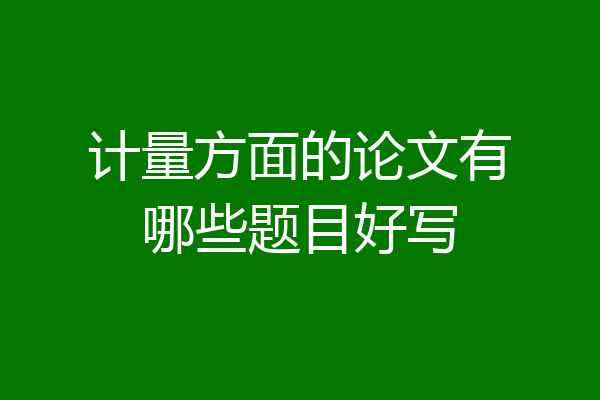 计量方面的论文有哪些题目好写