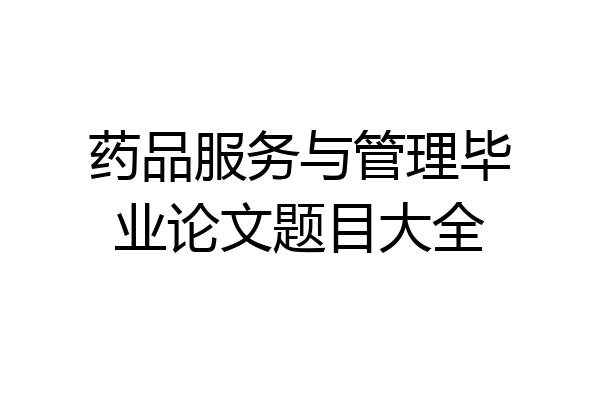 药品服务与管理毕业论文题目大全
