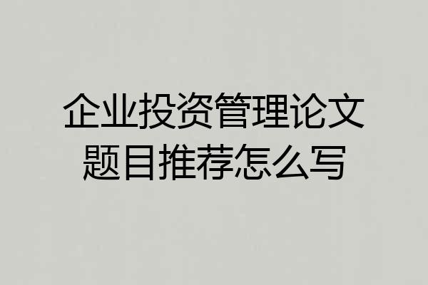 企业投资管理论文题目推荐怎么写