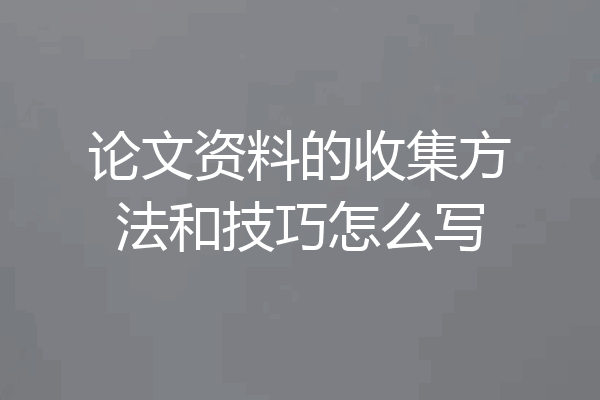 论文资料的收集方法和技巧怎么写