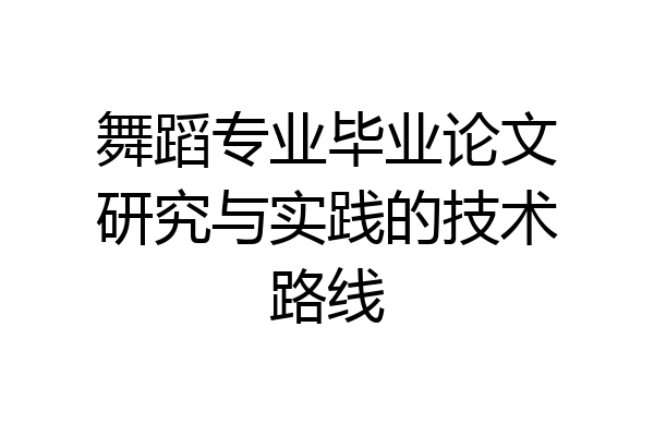 舞蹈专业毕业论文研究与实践的技术路线
